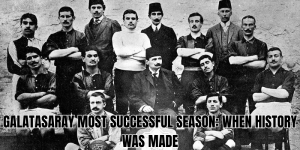 Galatasaray Most Successful Season When History Was Made